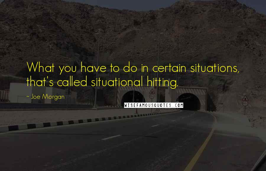 Joe Morgan Quotes: What you have to do in certain situations, that's called situational hitting.