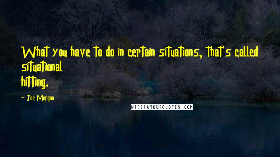 Joe Morgan Quotes: What you have to do in certain situations, that's called situational hitting.