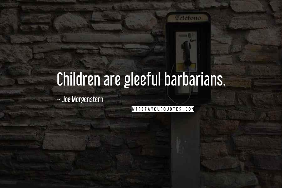 Joe Morgenstern Quotes: Children are gleeful barbarians.