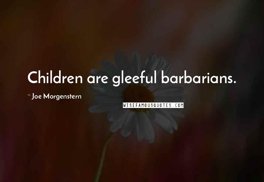 Joe Morgenstern Quotes: Children are gleeful barbarians.