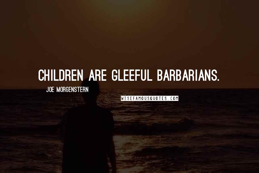 Joe Morgenstern Quotes: Children are gleeful barbarians.