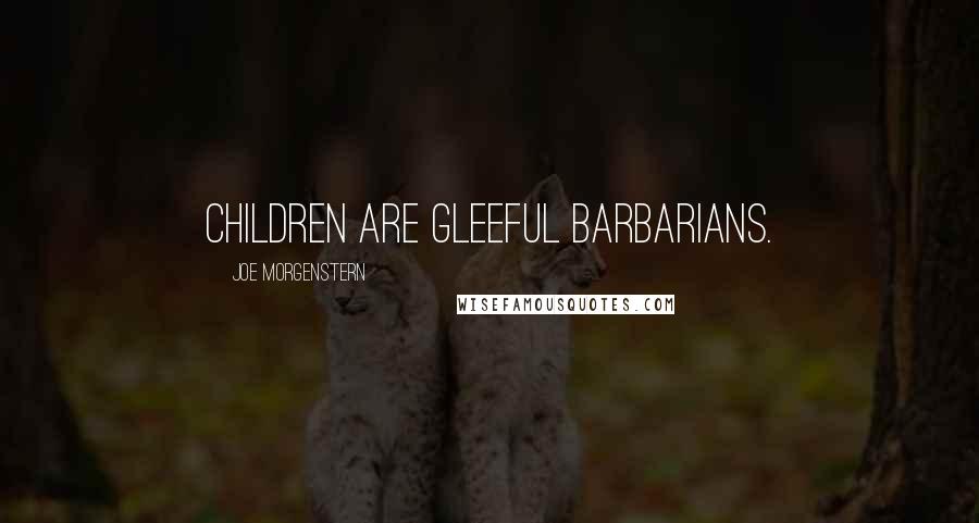 Joe Morgenstern Quotes: Children are gleeful barbarians.