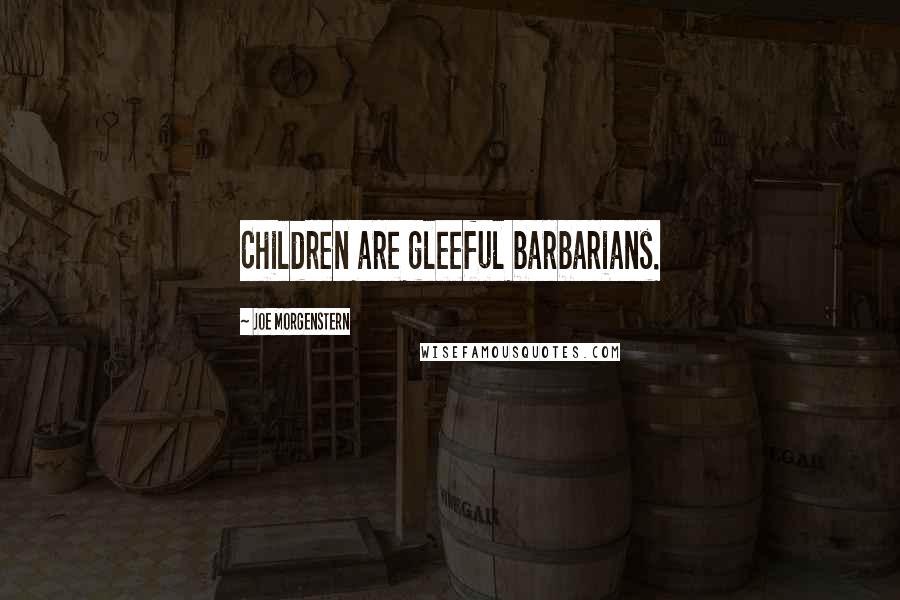 Joe Morgenstern Quotes: Children are gleeful barbarians.