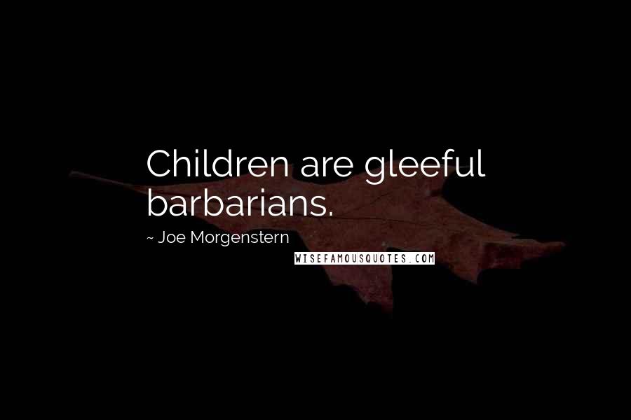 Joe Morgenstern Quotes: Children are gleeful barbarians.