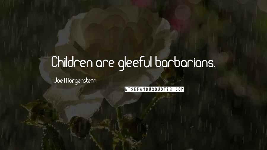 Joe Morgenstern Quotes: Children are gleeful barbarians.