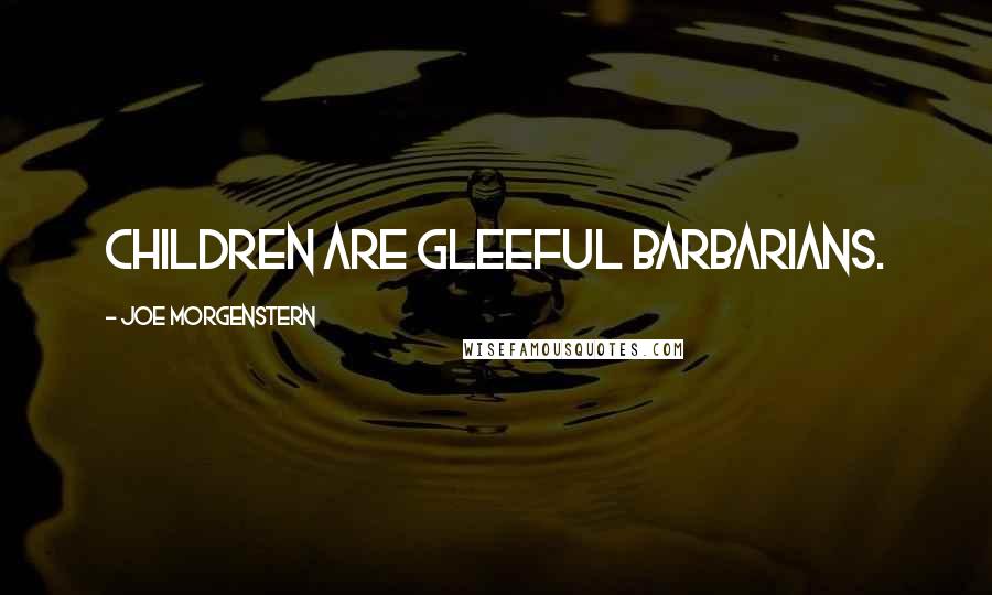 Joe Morgenstern Quotes: Children are gleeful barbarians.