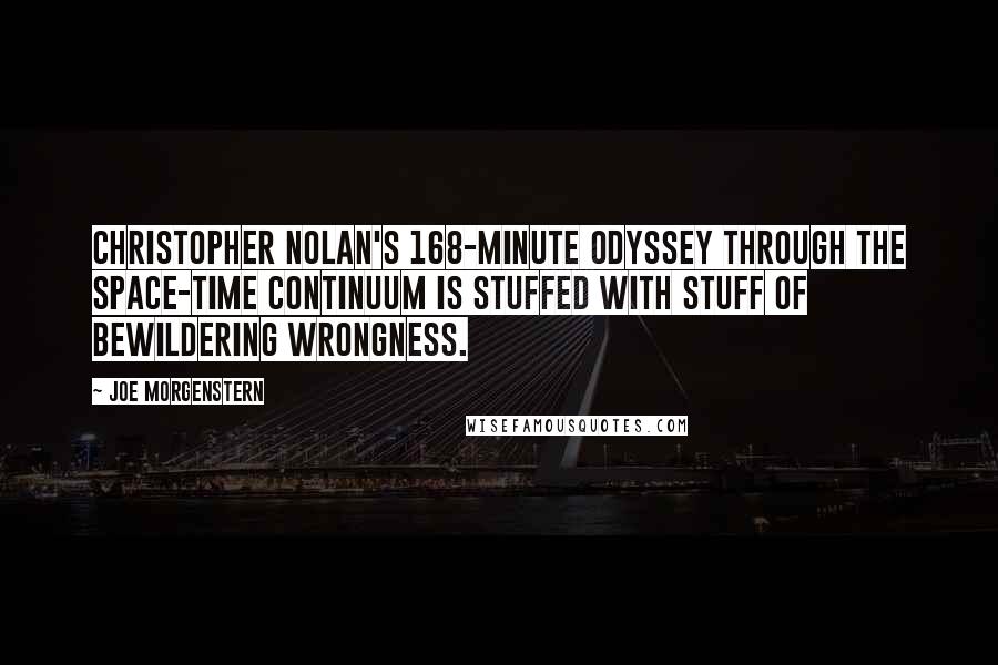 Joe Morgenstern Quotes: Christopher Nolan's 168-minute odyssey through the space-time continuum is stuffed with stuff of bewildering wrongness.