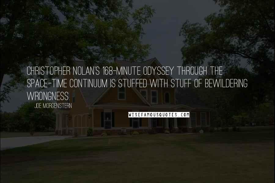 Joe Morgenstern Quotes: Christopher Nolan's 168-minute odyssey through the space-time continuum is stuffed with stuff of bewildering wrongness.