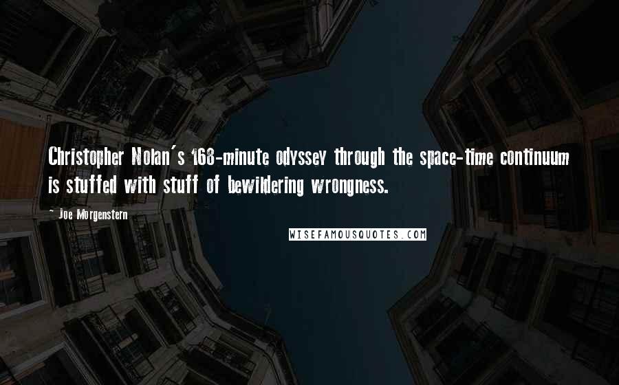 Joe Morgenstern Quotes: Christopher Nolan's 168-minute odyssey through the space-time continuum is stuffed with stuff of bewildering wrongness.