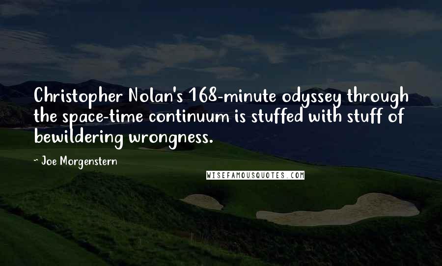 Joe Morgenstern Quotes: Christopher Nolan's 168-minute odyssey through the space-time continuum is stuffed with stuff of bewildering wrongness.