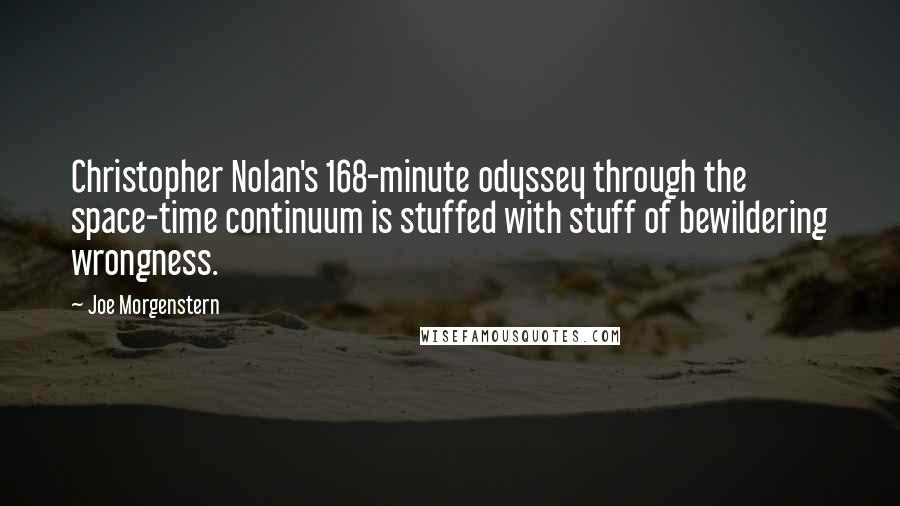 Joe Morgenstern Quotes: Christopher Nolan's 168-minute odyssey through the space-time continuum is stuffed with stuff of bewildering wrongness.
