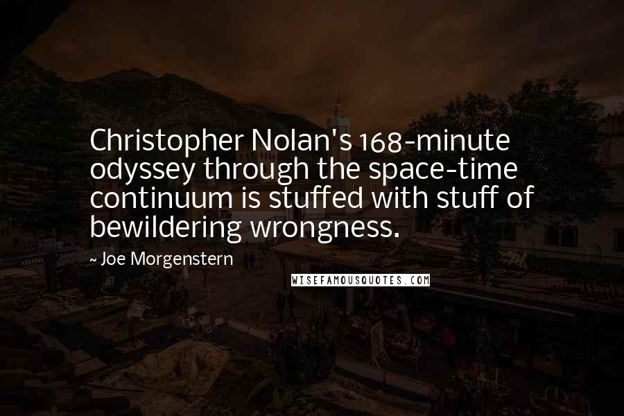 Joe Morgenstern Quotes: Christopher Nolan's 168-minute odyssey through the space-time continuum is stuffed with stuff of bewildering wrongness.