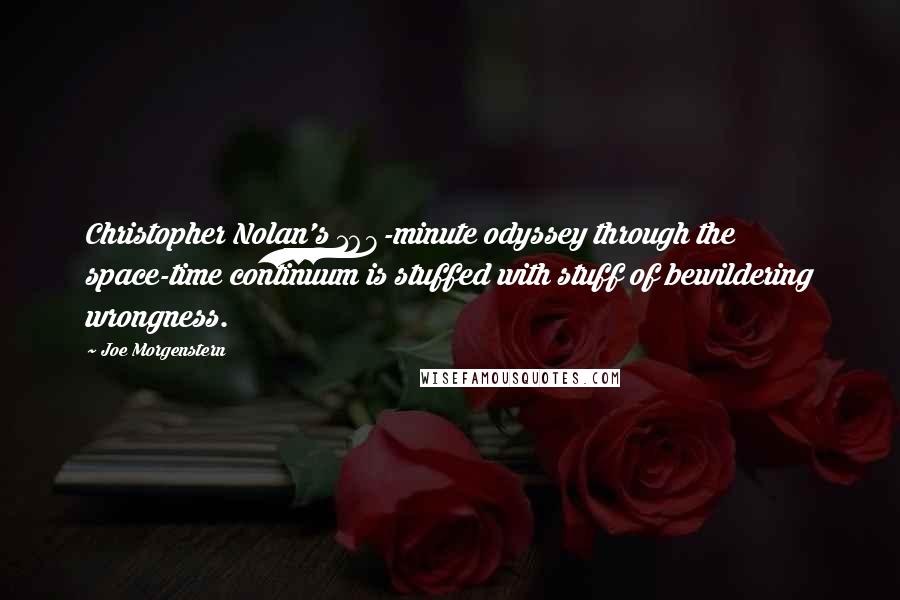Joe Morgenstern Quotes: Christopher Nolan's 168-minute odyssey through the space-time continuum is stuffed with stuff of bewildering wrongness.
