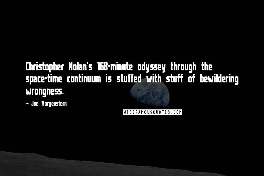 Joe Morgenstern Quotes: Christopher Nolan's 168-minute odyssey through the space-time continuum is stuffed with stuff of bewildering wrongness.