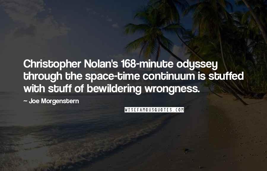 Joe Morgenstern Quotes: Christopher Nolan's 168-minute odyssey through the space-time continuum is stuffed with stuff of bewildering wrongness.
