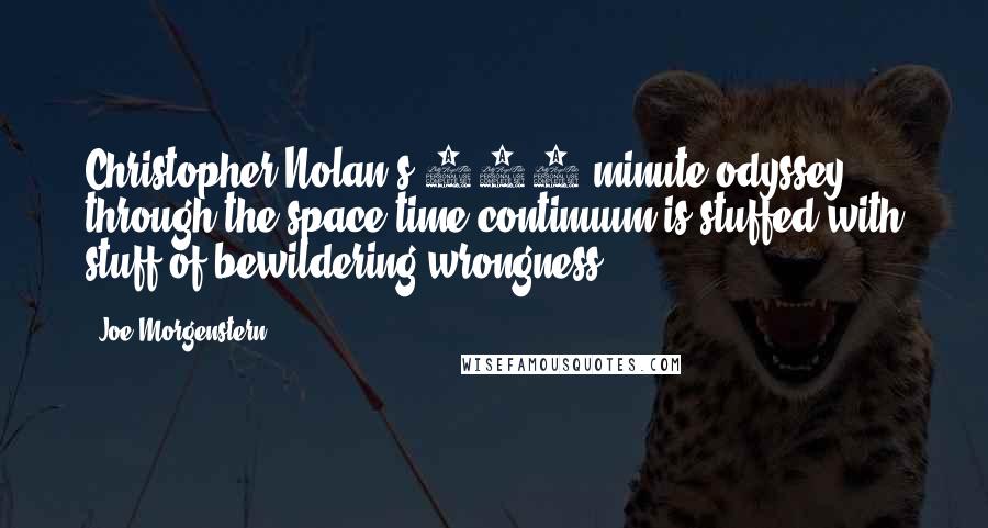 Joe Morgenstern Quotes: Christopher Nolan's 168-minute odyssey through the space-time continuum is stuffed with stuff of bewildering wrongness.