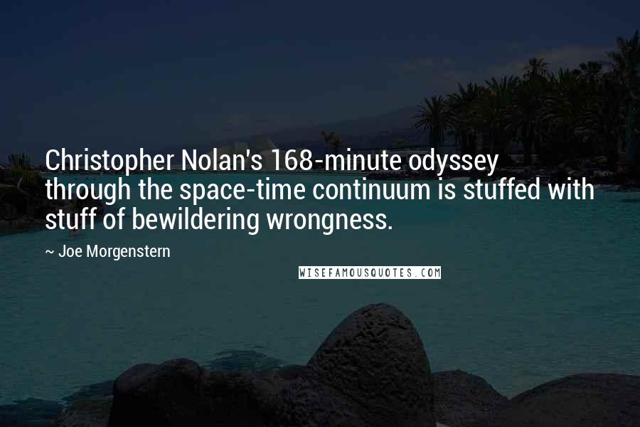 Joe Morgenstern Quotes: Christopher Nolan's 168-minute odyssey through the space-time continuum is stuffed with stuff of bewildering wrongness.