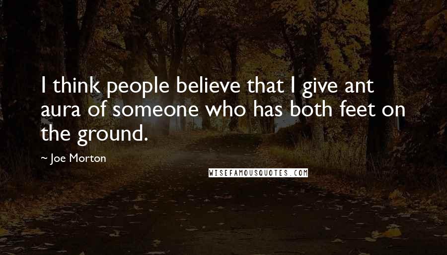 Joe Morton Quotes: I think people believe that I give ant aura of someone who has both feet on the ground.