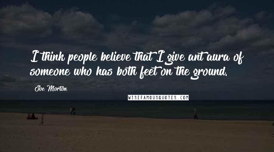Joe Morton Quotes: I think people believe that I give ant aura of someone who has both feet on the ground.