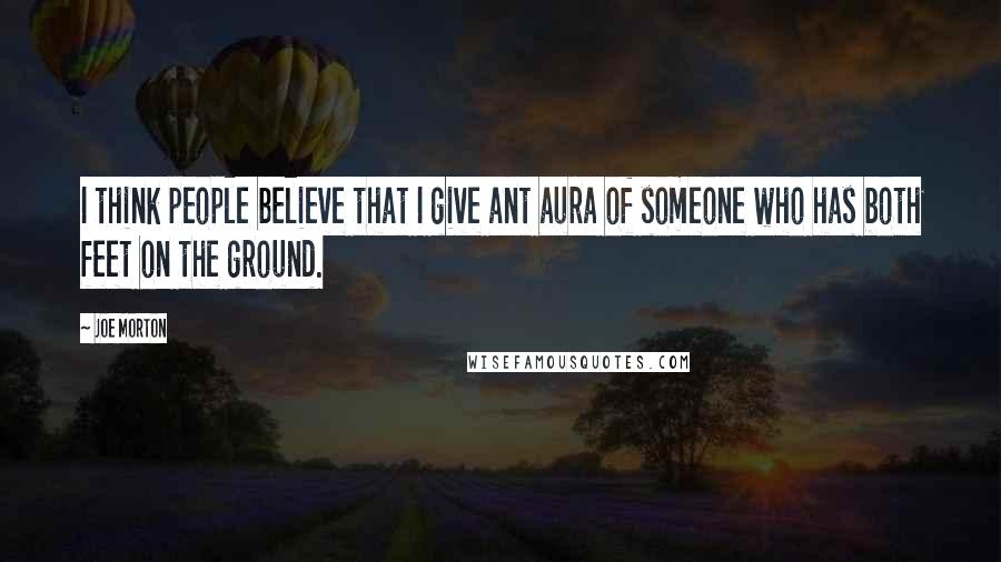 Joe Morton Quotes: I think people believe that I give ant aura of someone who has both feet on the ground.