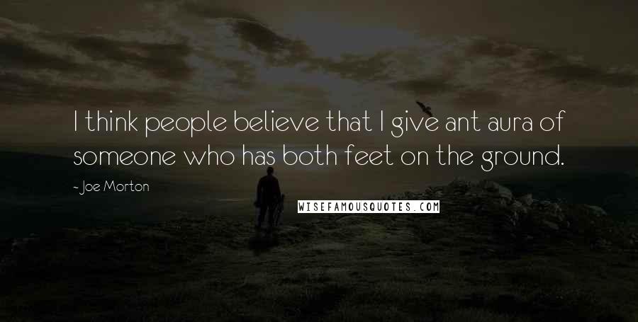 Joe Morton Quotes: I think people believe that I give ant aura of someone who has both feet on the ground.