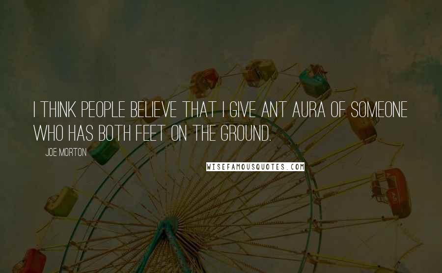Joe Morton Quotes: I think people believe that I give ant aura of someone who has both feet on the ground.