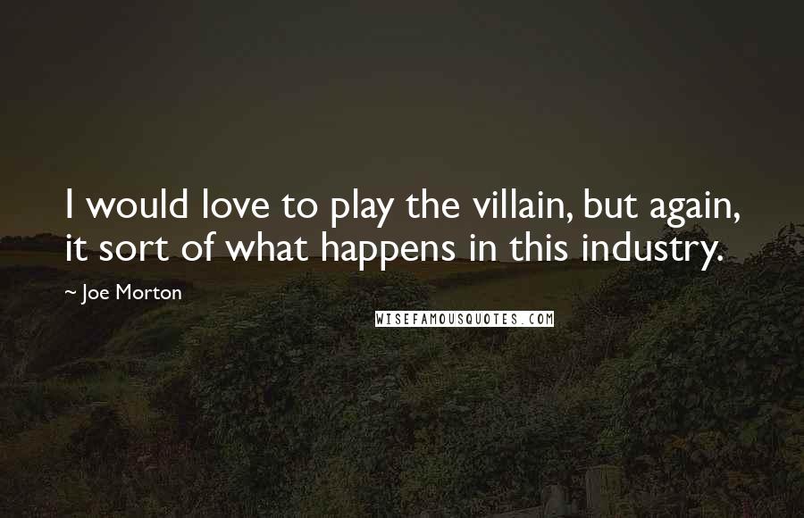 Joe Morton Quotes: I would love to play the villain, but again, it sort of what happens in this industry.