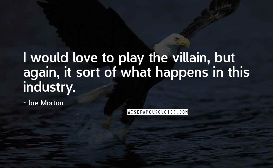 Joe Morton Quotes: I would love to play the villain, but again, it sort of what happens in this industry.