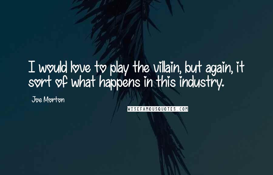 Joe Morton Quotes: I would love to play the villain, but again, it sort of what happens in this industry.