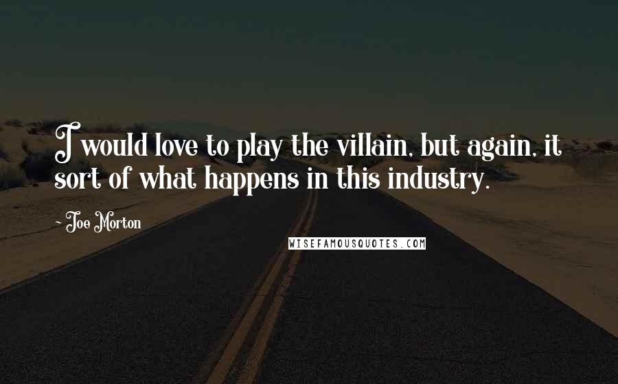 Joe Morton Quotes: I would love to play the villain, but again, it sort of what happens in this industry.