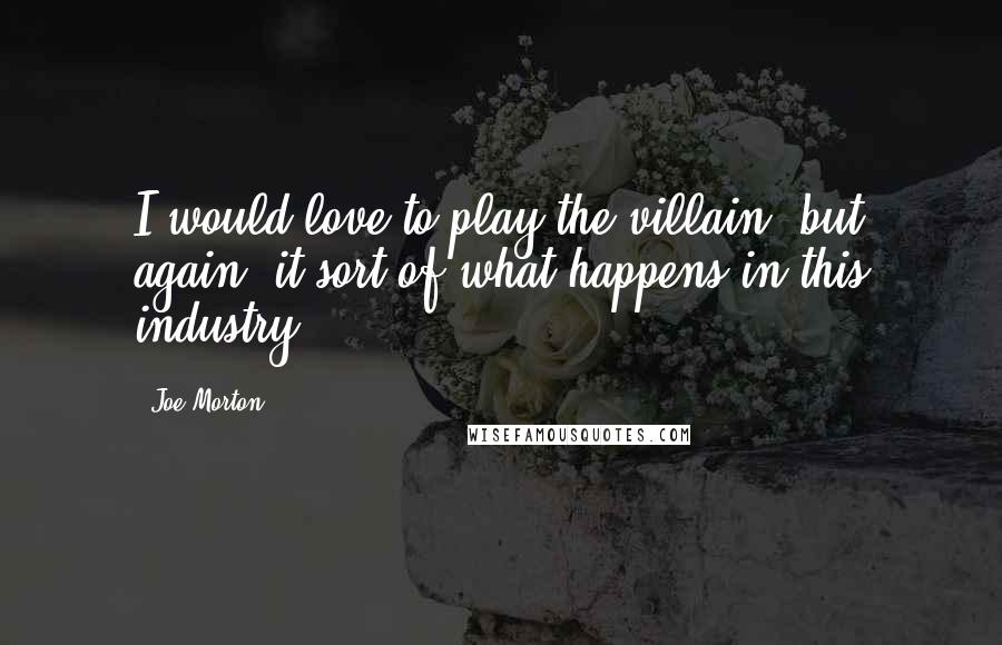 Joe Morton Quotes: I would love to play the villain, but again, it sort of what happens in this industry.