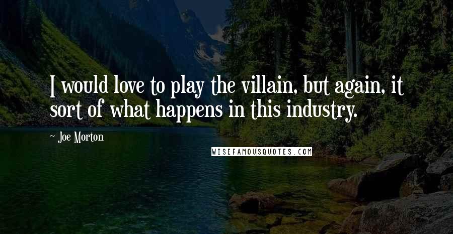 Joe Morton Quotes: I would love to play the villain, but again, it sort of what happens in this industry.