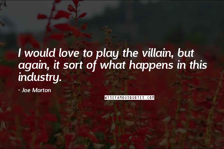 Joe Morton Quotes: I would love to play the villain, but again, it sort of what happens in this industry.