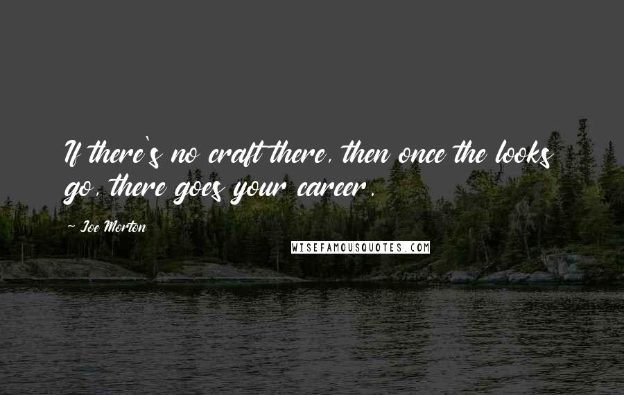Joe Morton Quotes: If there's no craft there, then once the looks go, there goes your career.