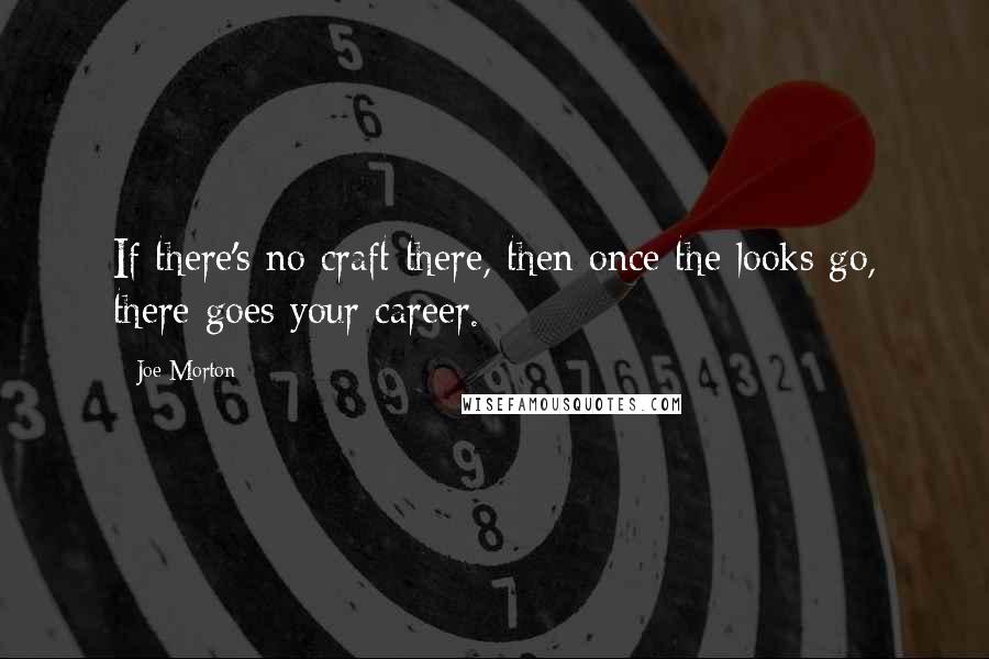 Joe Morton Quotes: If there's no craft there, then once the looks go, there goes your career.