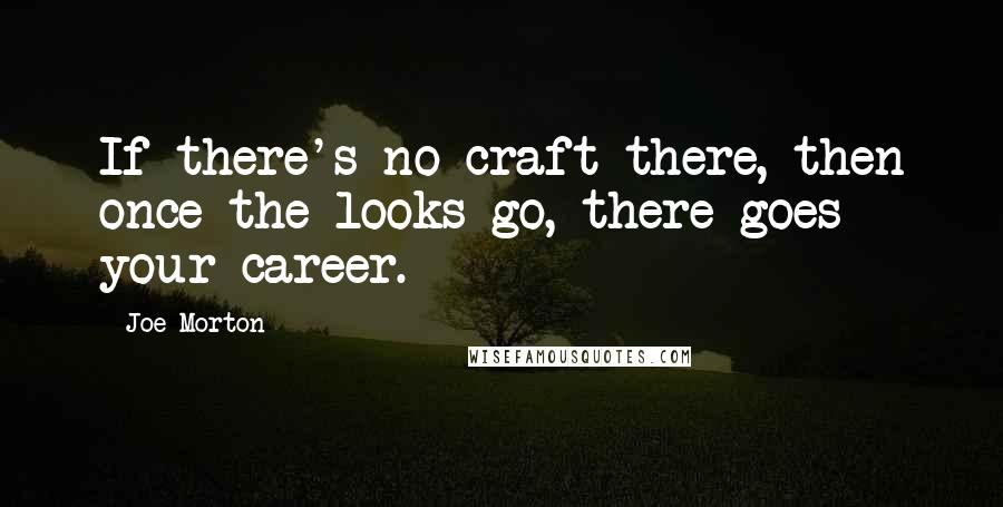 Joe Morton Quotes: If there's no craft there, then once the looks go, there goes your career.