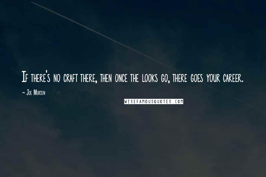 Joe Morton Quotes: If there's no craft there, then once the looks go, there goes your career.