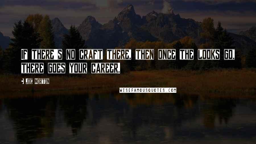 Joe Morton Quotes: If there's no craft there, then once the looks go, there goes your career.