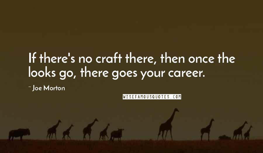 Joe Morton Quotes: If there's no craft there, then once the looks go, there goes your career.