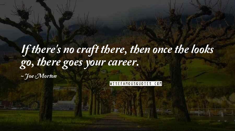 Joe Morton Quotes: If there's no craft there, then once the looks go, there goes your career.