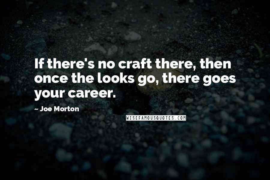 Joe Morton Quotes: If there's no craft there, then once the looks go, there goes your career.