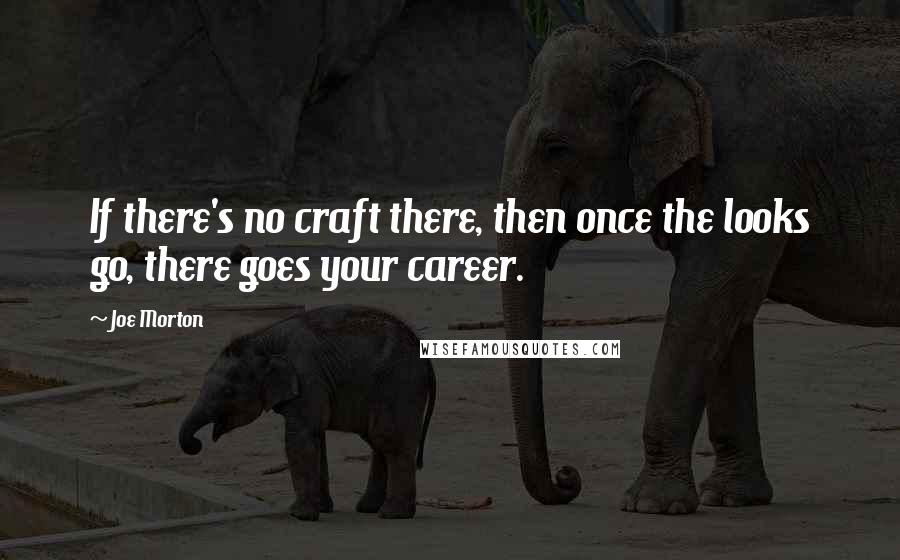 Joe Morton Quotes: If there's no craft there, then once the looks go, there goes your career.