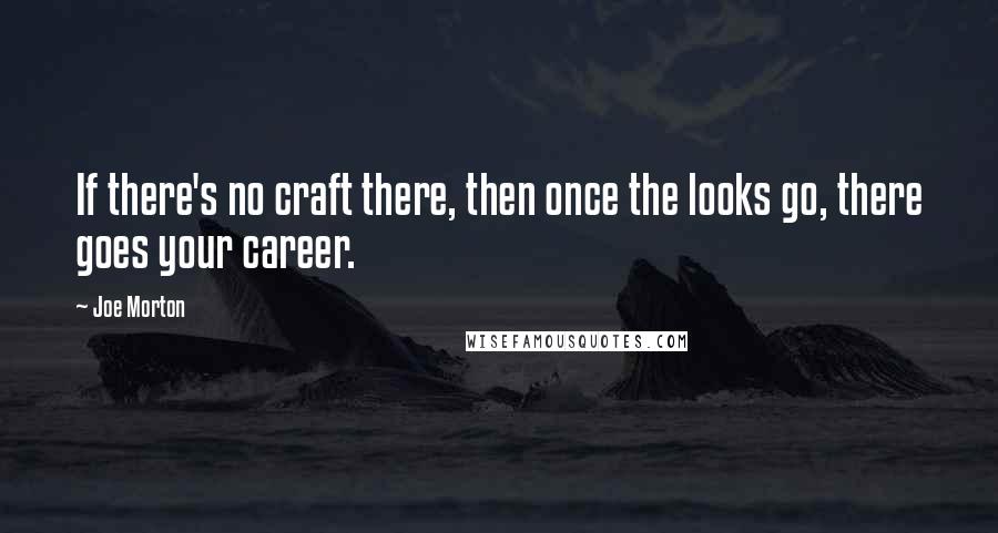 Joe Morton Quotes: If there's no craft there, then once the looks go, there goes your career.