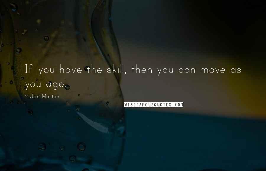 Joe Morton Quotes: If you have the skill, then you can move as you age.