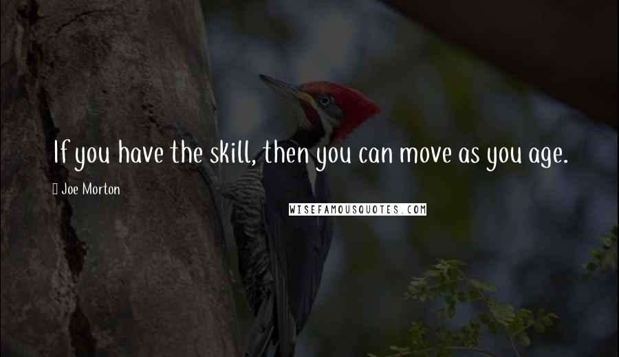 Joe Morton Quotes: If you have the skill, then you can move as you age.