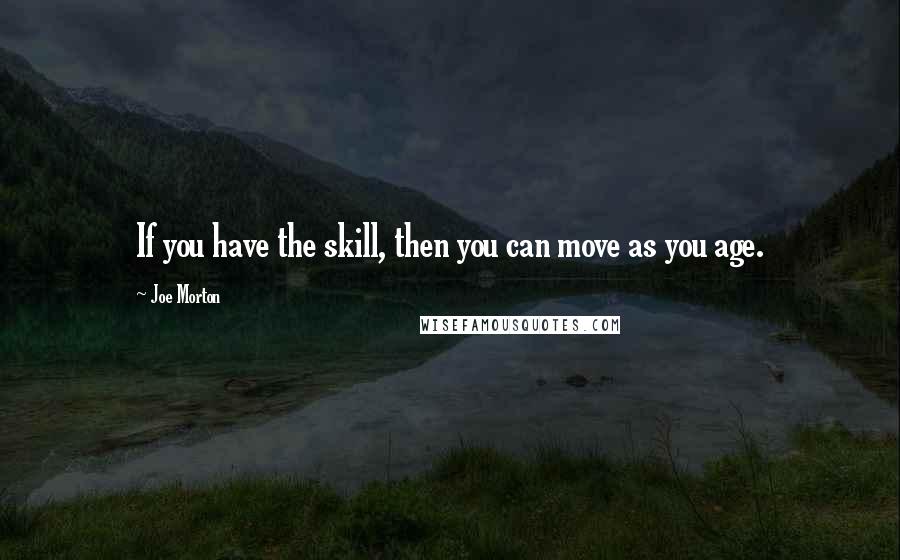 Joe Morton Quotes: If you have the skill, then you can move as you age.