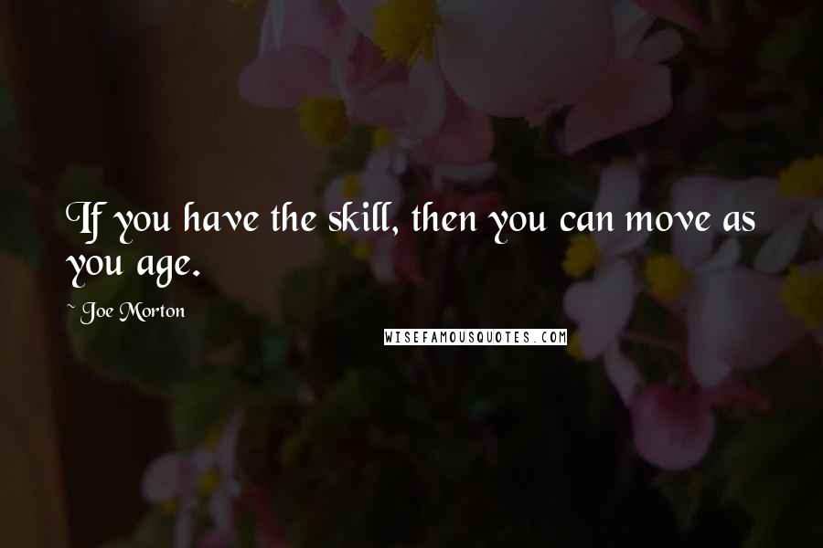 Joe Morton Quotes: If you have the skill, then you can move as you age.