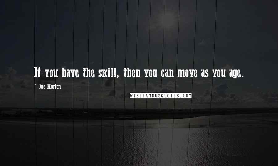 Joe Morton Quotes: If you have the skill, then you can move as you age.