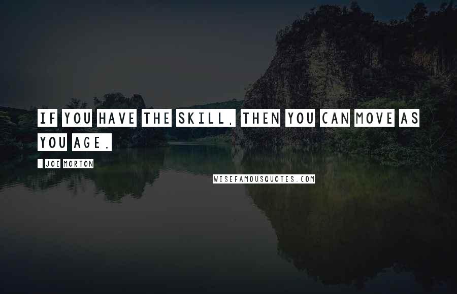 Joe Morton Quotes: If you have the skill, then you can move as you age.