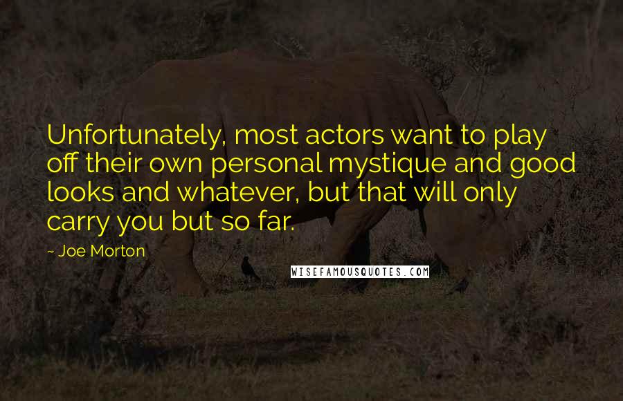 Joe Morton Quotes: Unfortunately, most actors want to play off their own personal mystique and good looks and whatever, but that will only carry you but so far.